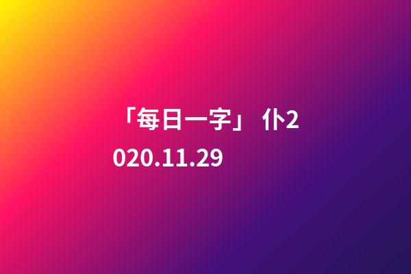 「每日一字」 仆(2287)2020.11.29-第1張-觀點-玄機派